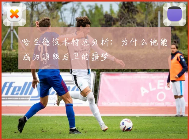 哈兰德技术特点分析:为什么他能成为顶级后卫的噩梦