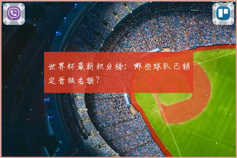 世界杯最新积分榜:哪些球队已锁定晋级名额?