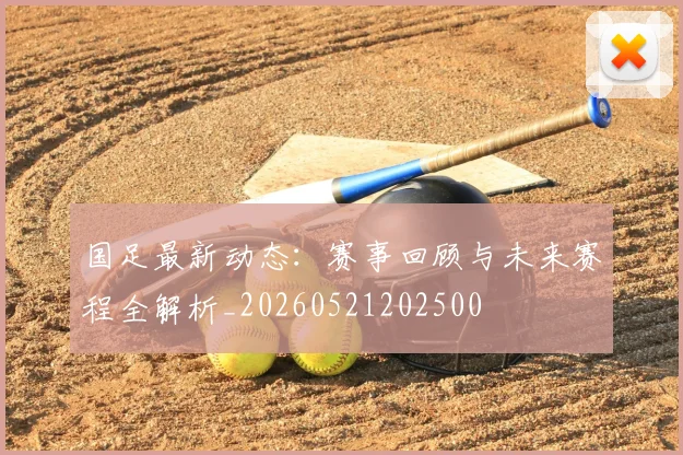 国足最新动态:赛事回顾与未来赛程全解析_20260521202500