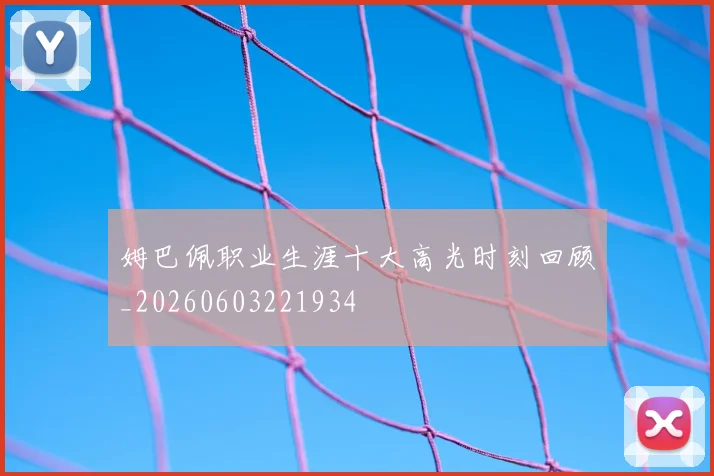 姆巴佩职业生涯十大高光时刻回顾_20260603221934