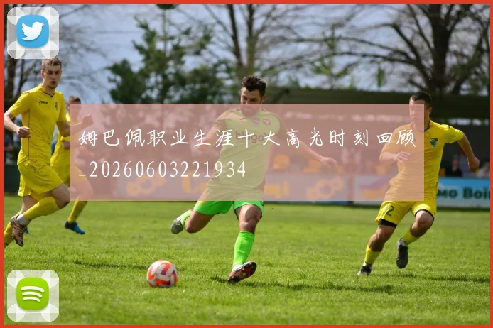 姆巴佩职业生涯十大高光时刻回顾_20260603221934