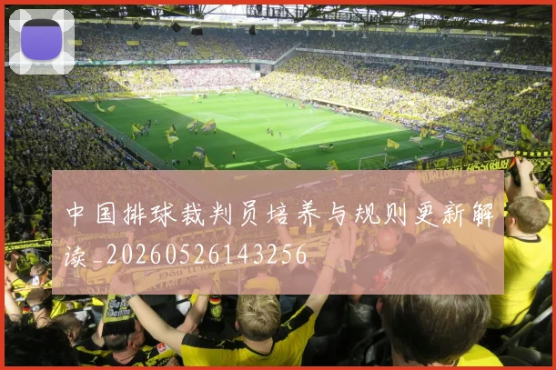 中国排球裁判员培养与规则更新解读_20260526143256
