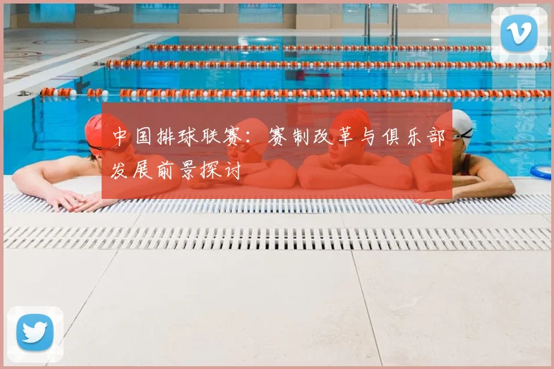 中国排球联赛:赛制改革与俱乐部发展前景探讨