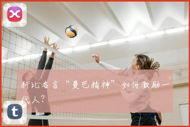 科比名言“曼巴精神”如何激励一代人?