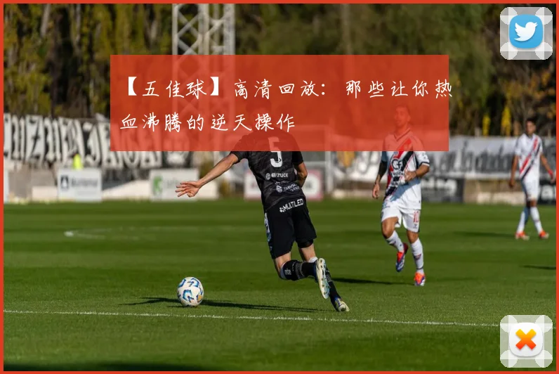 【五佳球】高清回放:那些让你热血沸腾的逆天操作