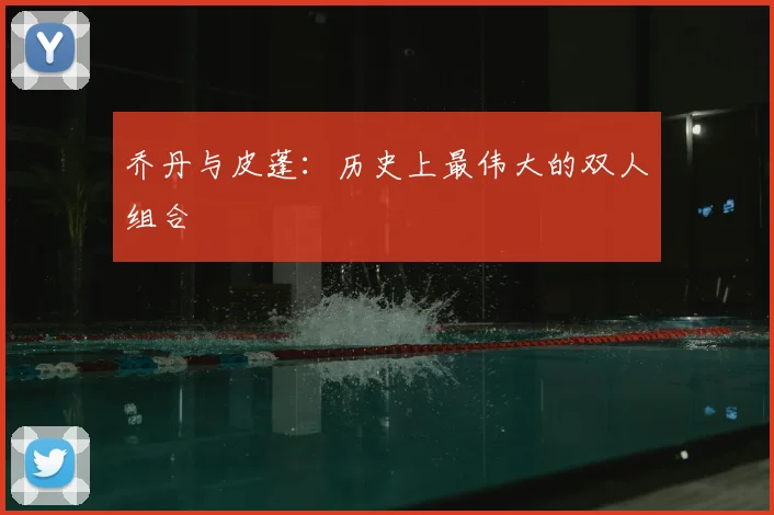 乔丹与皮蓬:历史上最伟大的双人组合