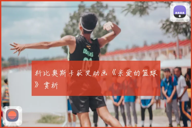 科比奥斯卡获奖动画《亲爱的篮球》赏析