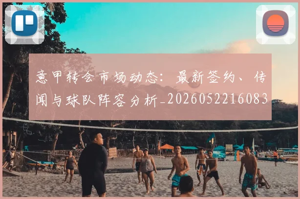 意甲转会市场动态:最新签约、传闻与球队阵容分析_20260522160834_20260609194016